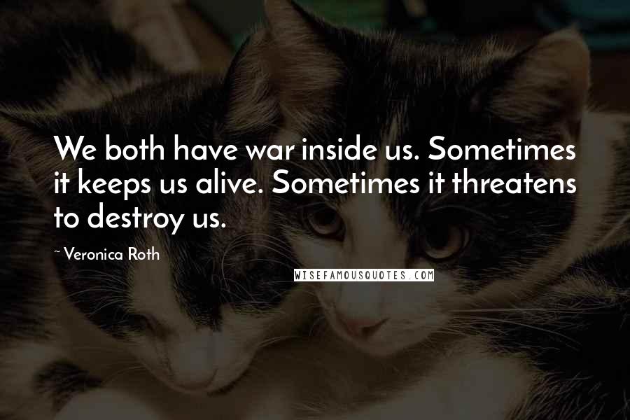 Veronica Roth Quotes: We both have war inside us. Sometimes it keeps us alive. Sometimes it threatens to destroy us.