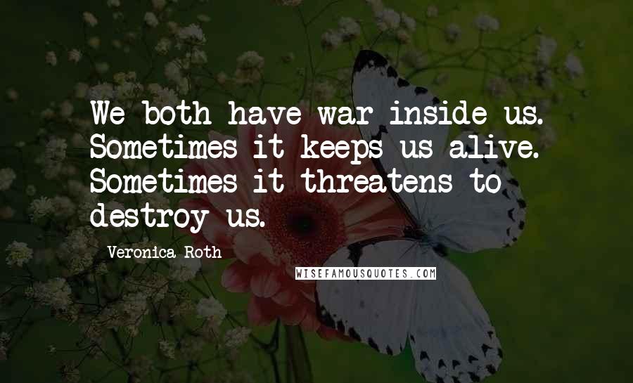 Veronica Roth Quotes: We both have war inside us. Sometimes it keeps us alive. Sometimes it threatens to destroy us.