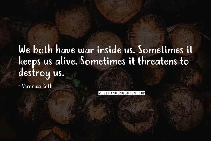 Veronica Roth Quotes: We both have war inside us. Sometimes it keeps us alive. Sometimes it threatens to destroy us.