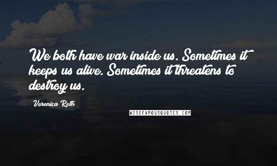 Veronica Roth Quotes: We both have war inside us. Sometimes it keeps us alive. Sometimes it threatens to destroy us.