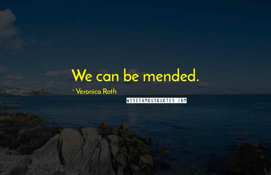 Veronica Roth Quotes: We can be mended.