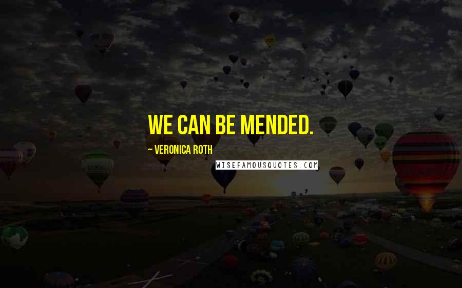 Veronica Roth Quotes: We can be mended.