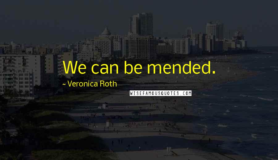 Veronica Roth Quotes: We can be mended.