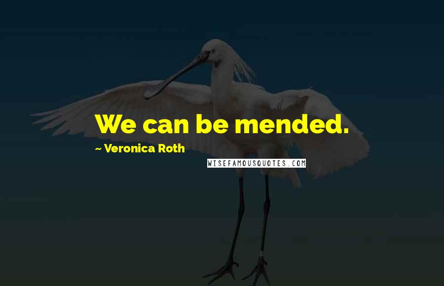 Veronica Roth Quotes: We can be mended.