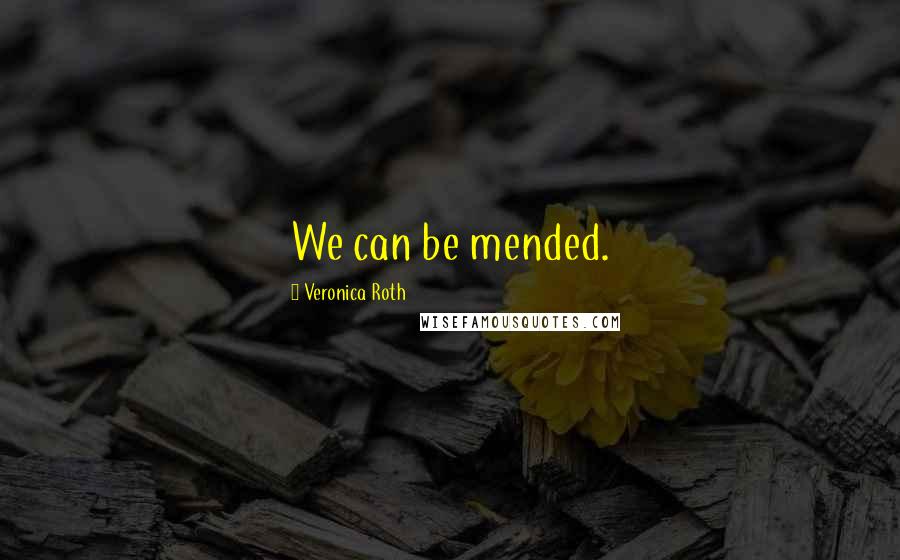 Veronica Roth Quotes: We can be mended.