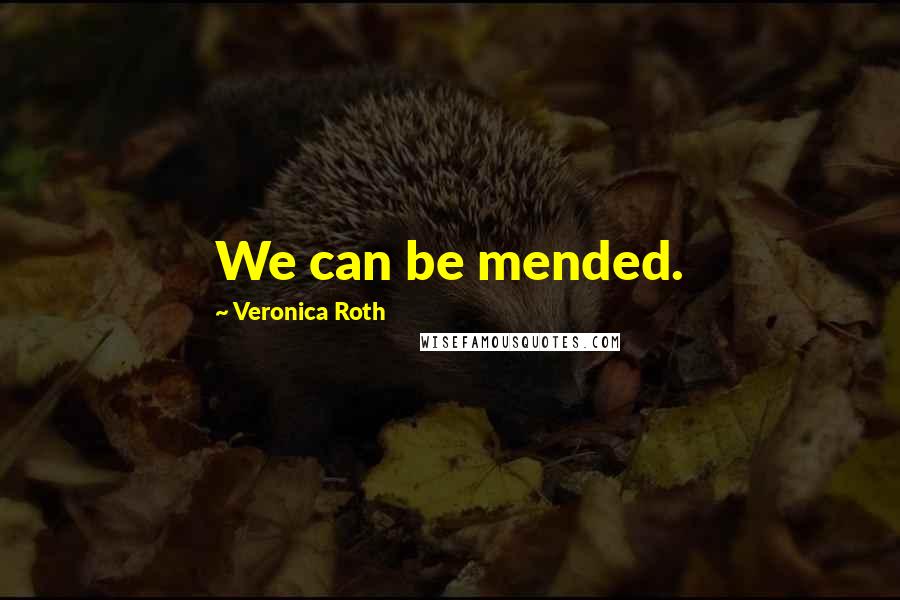 Veronica Roth Quotes: We can be mended.