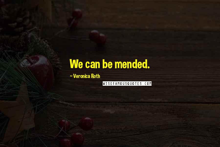 Veronica Roth Quotes: We can be mended.