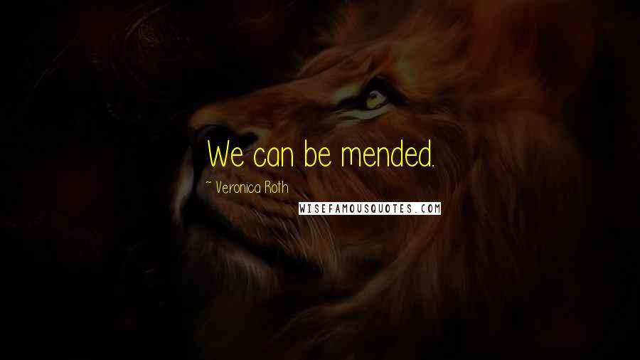 Veronica Roth Quotes: We can be mended.