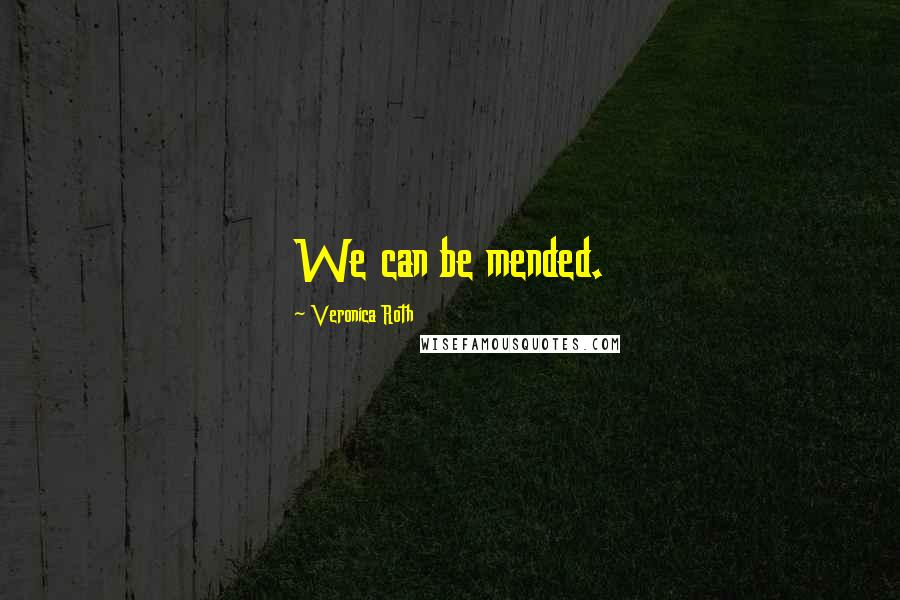 Veronica Roth Quotes: We can be mended.