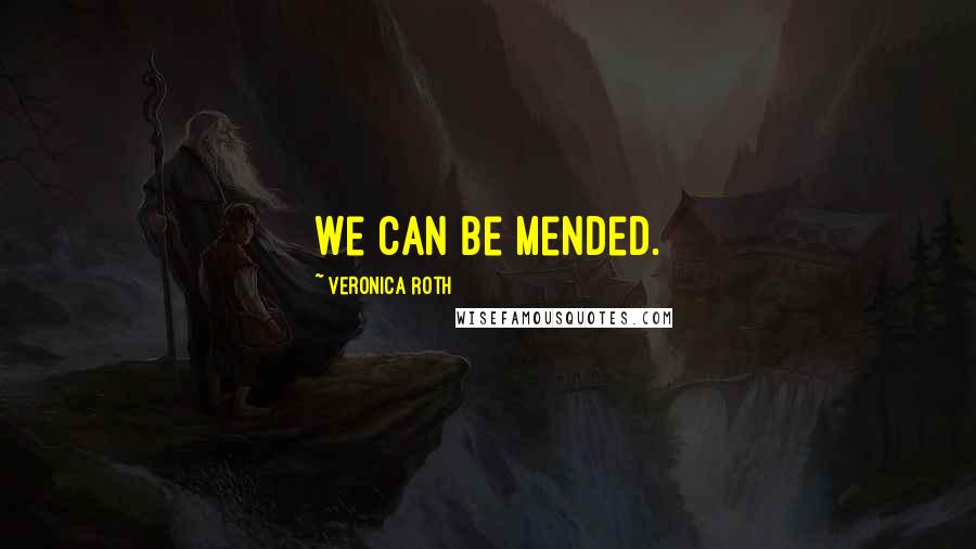 Veronica Roth Quotes: We can be mended.