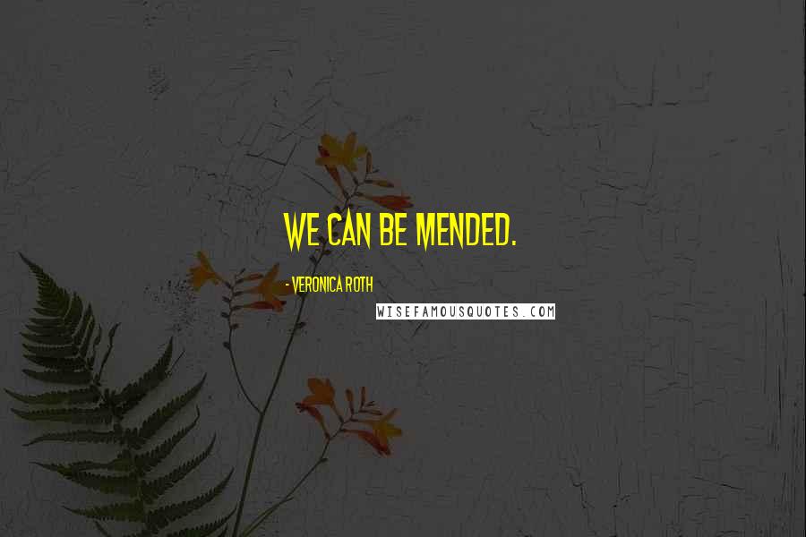 Veronica Roth Quotes: We can be mended.
