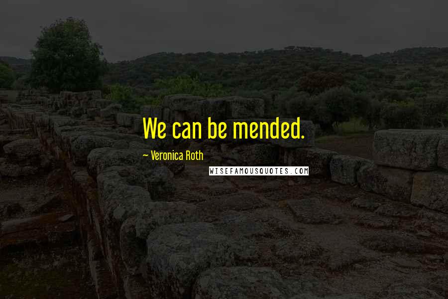 Veronica Roth Quotes: We can be mended.