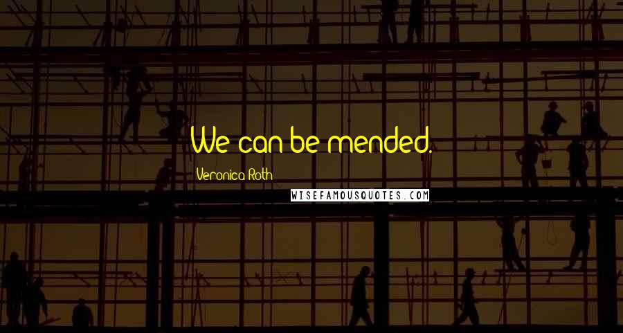 Veronica Roth Quotes: We can be mended.