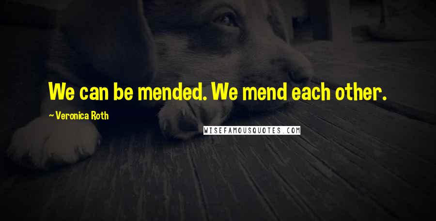 Veronica Roth Quotes: We can be mended. We mend each other.