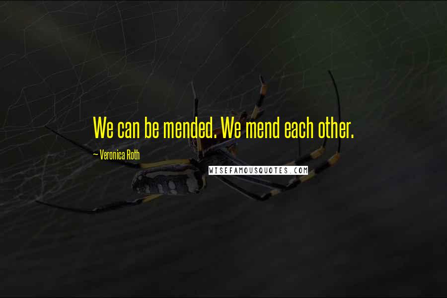 Veronica Roth Quotes: We can be mended. We mend each other.