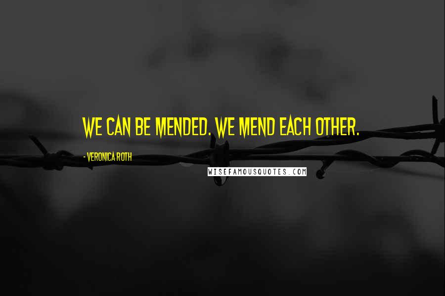 Veronica Roth Quotes: We can be mended. We mend each other.