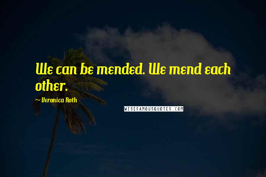 Veronica Roth Quotes: We can be mended. We mend each other.