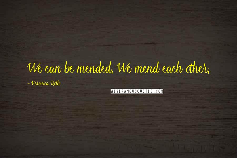 Veronica Roth Quotes: We can be mended. We mend each other.