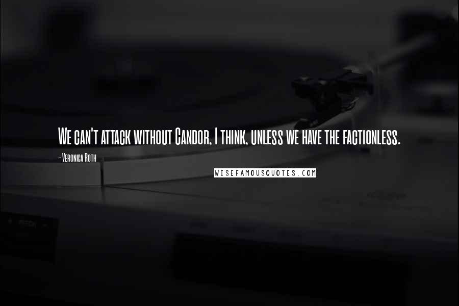 Veronica Roth Quotes: We can't attack without Candor, I think, unless we have the factionless.