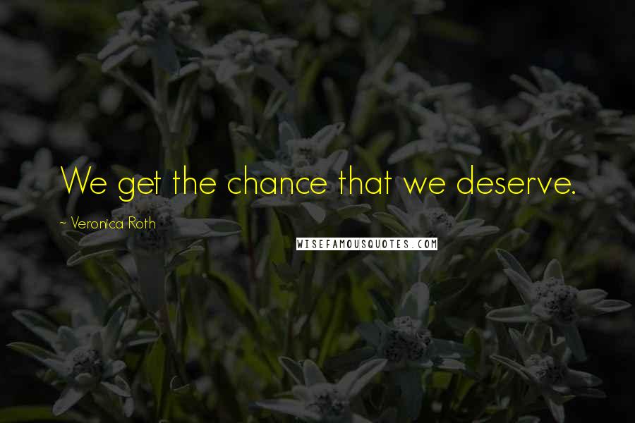 Veronica Roth Quotes: We get the chance that we deserve.