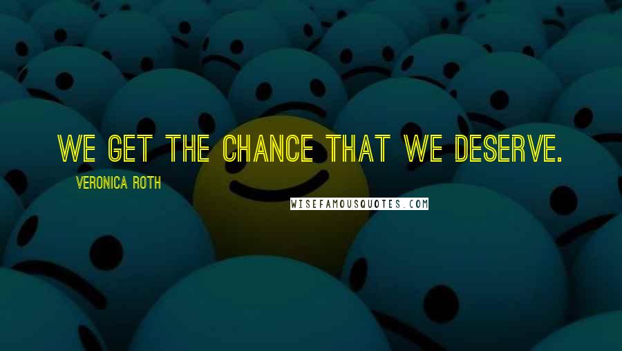 Veronica Roth Quotes: We get the chance that we deserve.