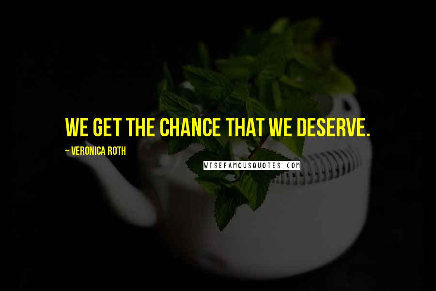 Veronica Roth Quotes: We get the chance that we deserve.