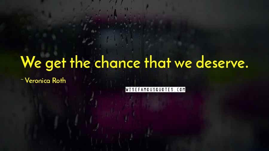 Veronica Roth Quotes: We get the chance that we deserve.