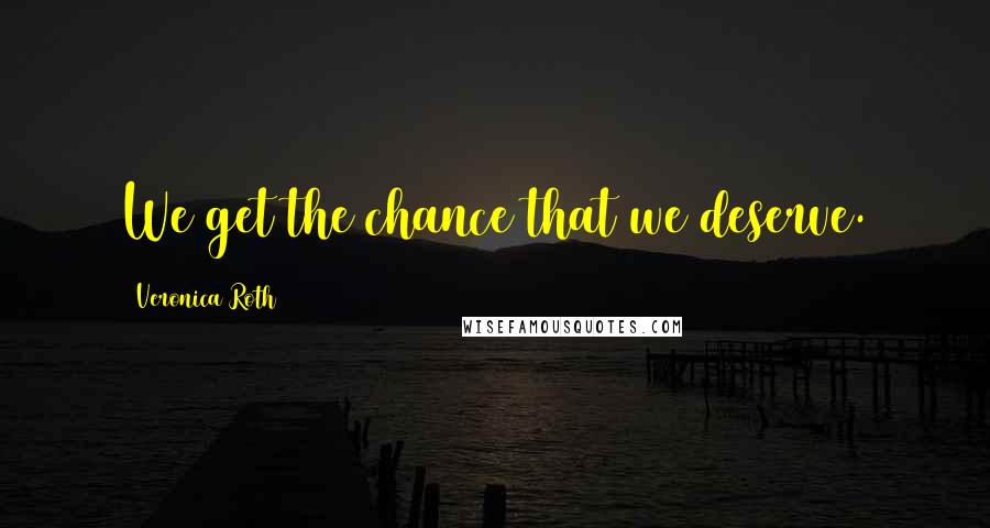 Veronica Roth Quotes: We get the chance that we deserve.