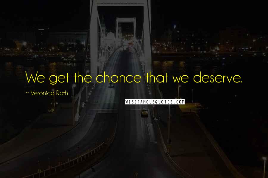 Veronica Roth Quotes: We get the chance that we deserve.