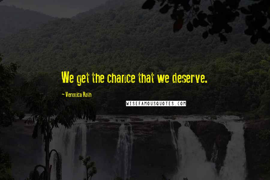 Veronica Roth Quotes: We get the chance that we deserve.