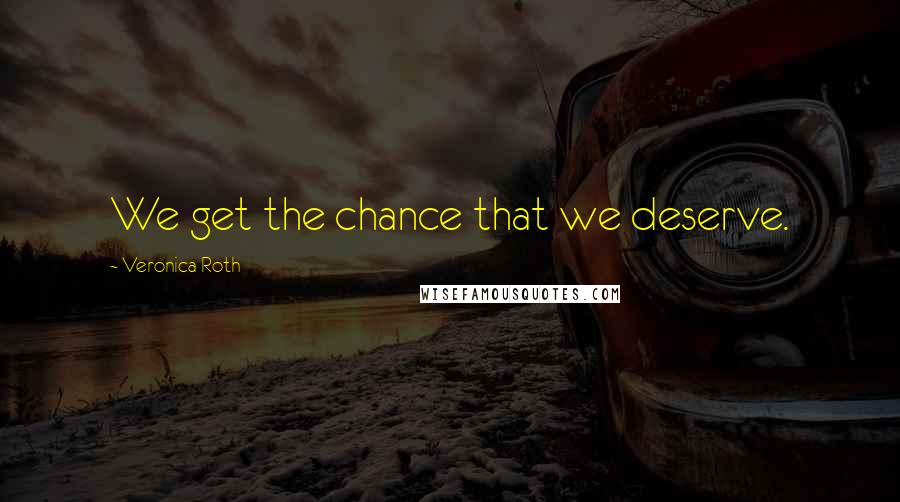 Veronica Roth Quotes: We get the chance that we deserve.