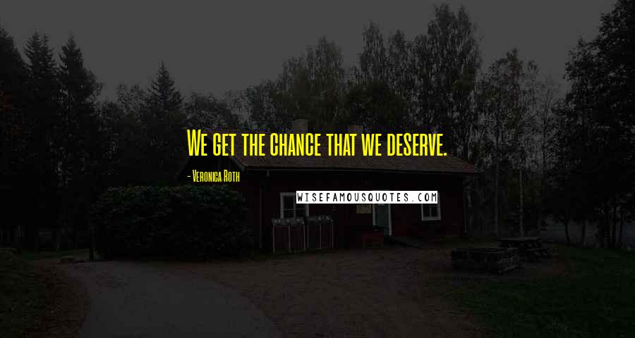 Veronica Roth Quotes: We get the chance that we deserve.