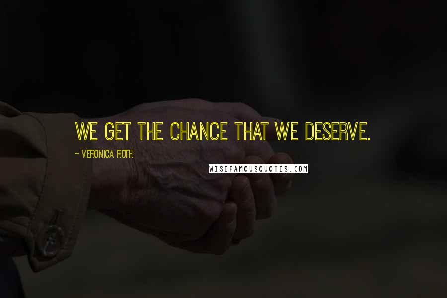 Veronica Roth Quotes: We get the chance that we deserve.