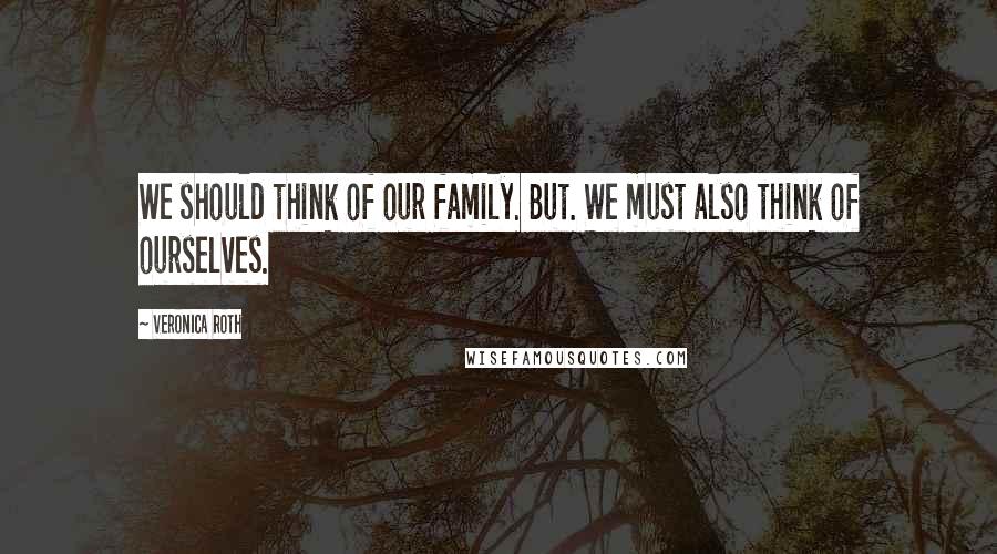 Veronica Roth Quotes: We should think of our family. But. We must also think of ourselves.