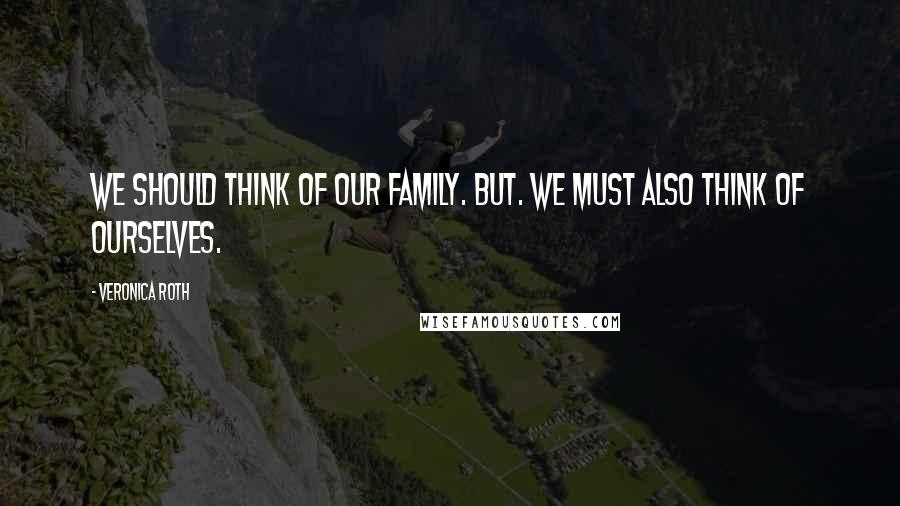Veronica Roth Quotes: We should think of our family. But. We must also think of ourselves.