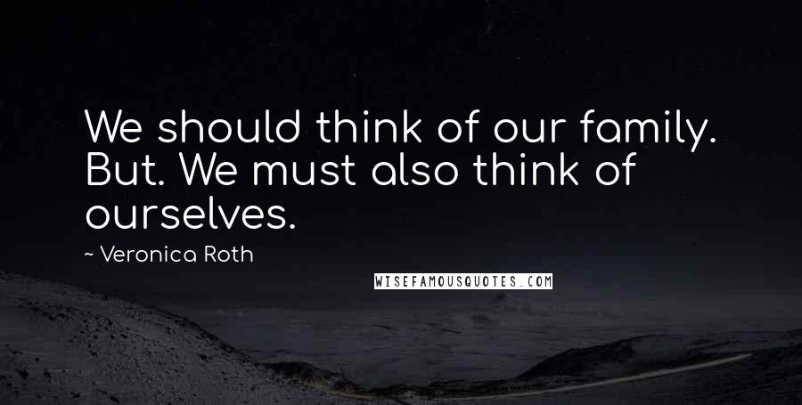 Veronica Roth Quotes: We should think of our family. But. We must also think of ourselves.
