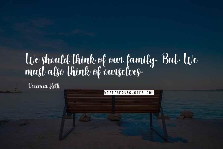 Veronica Roth Quotes: We should think of our family. But. We must also think of ourselves.