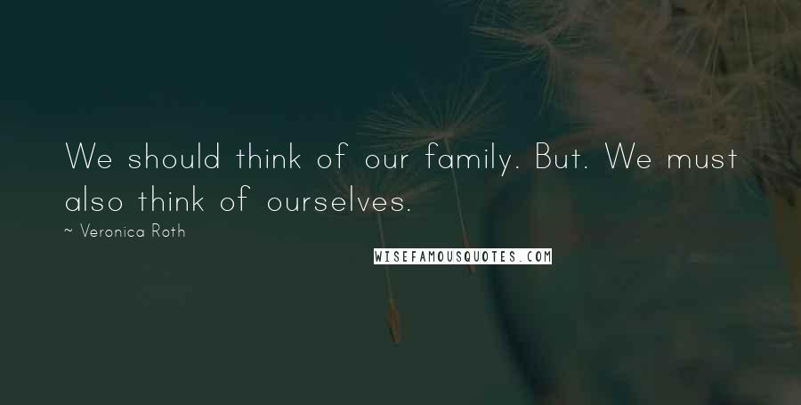 Veronica Roth Quotes: We should think of our family. But. We must also think of ourselves.