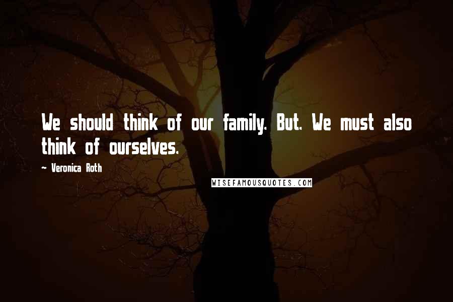 Veronica Roth Quotes: We should think of our family. But. We must also think of ourselves.