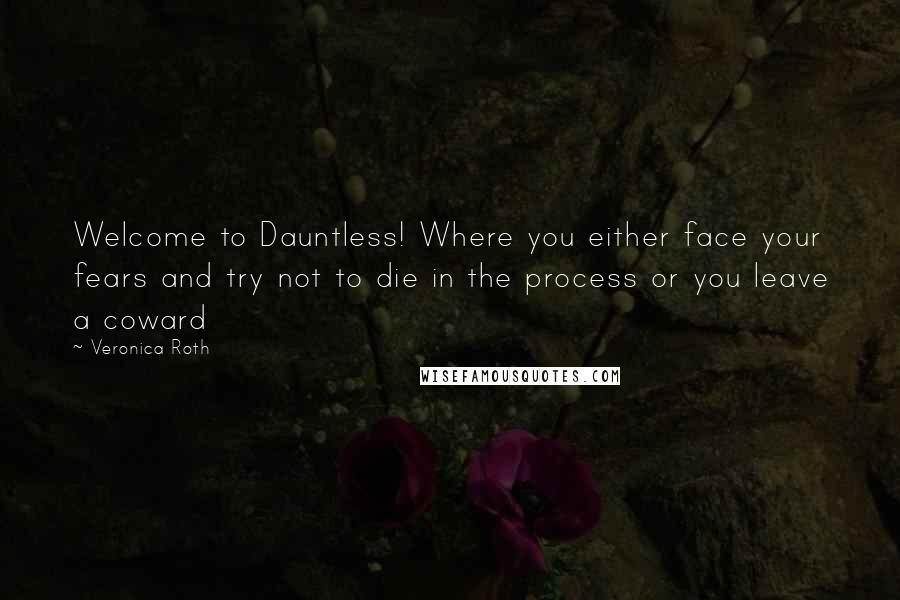 Veronica Roth Quotes: Welcome to Dauntless! Where you either face your fears and try not to die in the process or you leave a coward