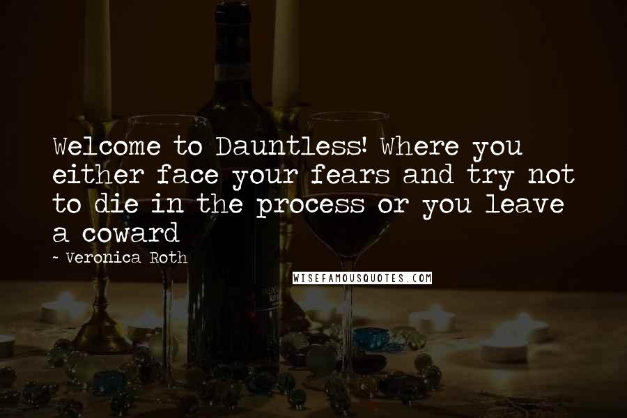 Veronica Roth Quotes: Welcome to Dauntless! Where you either face your fears and try not to die in the process or you leave a coward