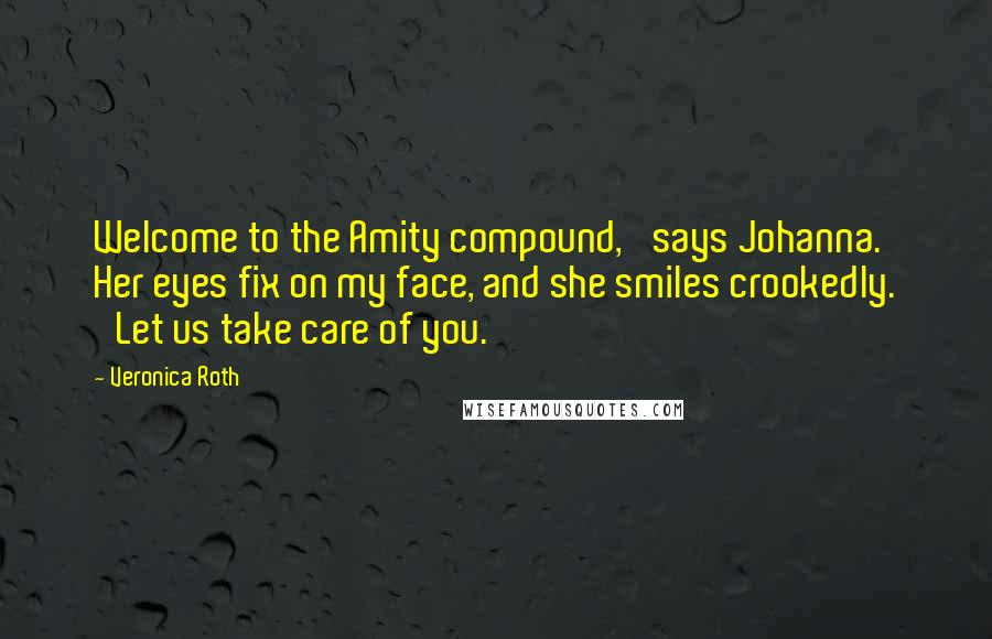 Veronica Roth Quotes: Welcome to the Amity compound,' says Johanna. Her eyes fix on my face, and she smiles crookedly. 'Let us take care of you.