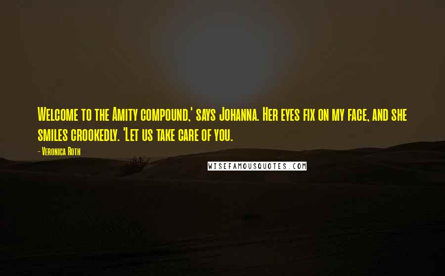 Veronica Roth Quotes: Welcome to the Amity compound,' says Johanna. Her eyes fix on my face, and she smiles crookedly. 'Let us take care of you.