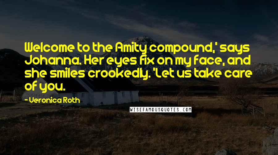 Veronica Roth Quotes: Welcome to the Amity compound,' says Johanna. Her eyes fix on my face, and she smiles crookedly. 'Let us take care of you.