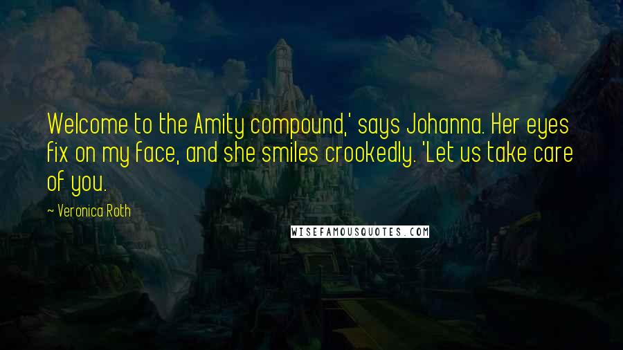 Veronica Roth Quotes: Welcome to the Amity compound,' says Johanna. Her eyes fix on my face, and she smiles crookedly. 'Let us take care of you.