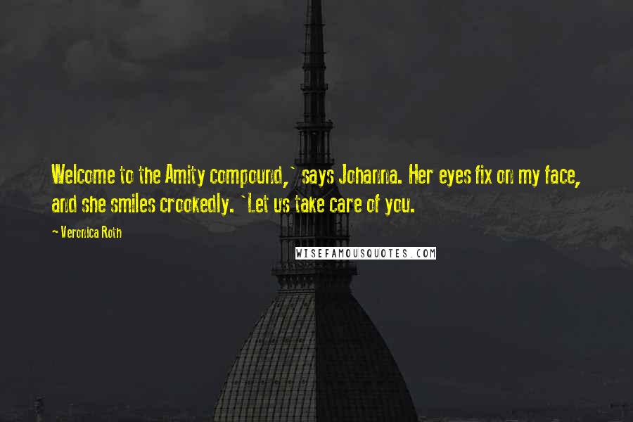 Veronica Roth Quotes: Welcome to the Amity compound,' says Johanna. Her eyes fix on my face, and she smiles crookedly. 'Let us take care of you.