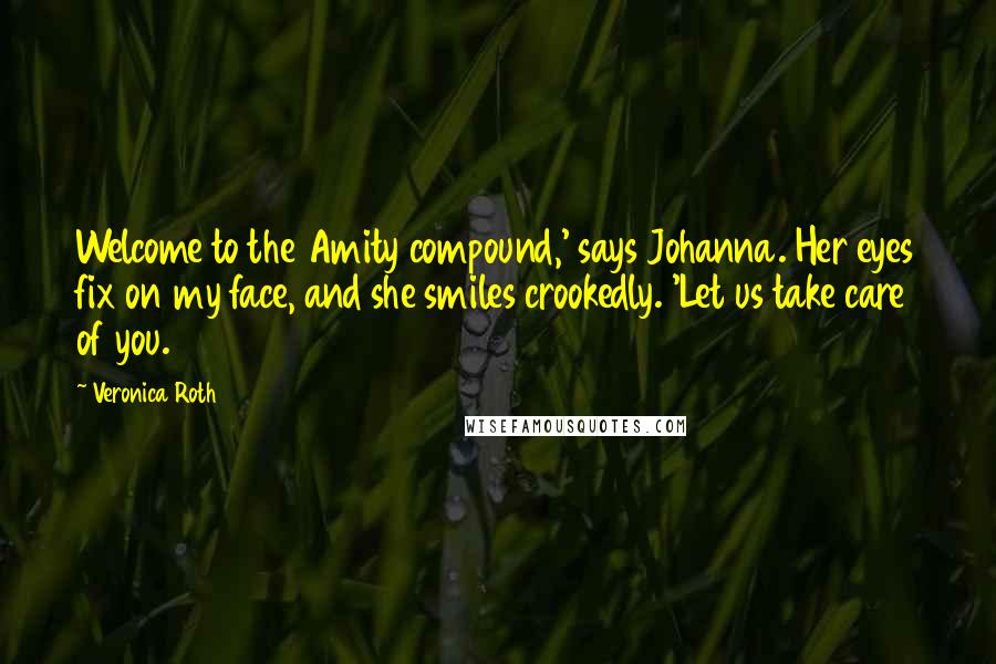 Veronica Roth Quotes: Welcome to the Amity compound,' says Johanna. Her eyes fix on my face, and she smiles crookedly. 'Let us take care of you.