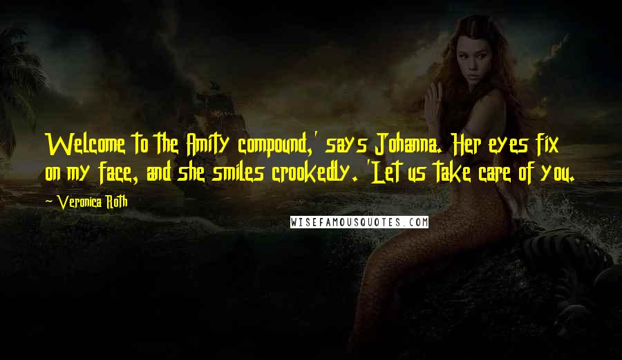 Veronica Roth Quotes: Welcome to the Amity compound,' says Johanna. Her eyes fix on my face, and she smiles crookedly. 'Let us take care of you.