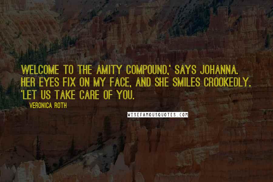 Veronica Roth Quotes: Welcome to the Amity compound,' says Johanna. Her eyes fix on my face, and she smiles crookedly. 'Let us take care of you.