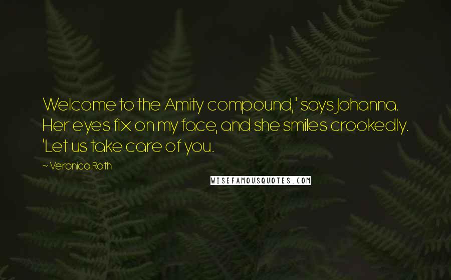 Veronica Roth Quotes: Welcome to the Amity compound,' says Johanna. Her eyes fix on my face, and she smiles crookedly. 'Let us take care of you.